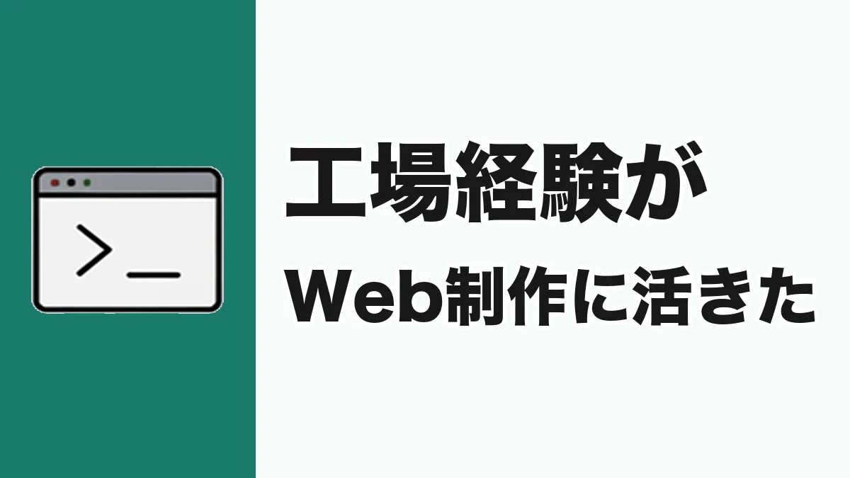 17年の工場勤務が、Web制作に意外と活きた
